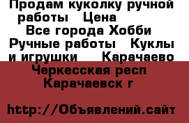 Продам куколку ручной работы › Цена ­ 1 500 - Все города Хобби. Ручные работы » Куклы и игрушки   . Карачаево-Черкесская респ.,Карачаевск г.